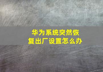 华为系统突然恢复出厂设置怎么办