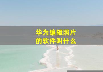 华为编辑照片的软件叫什么