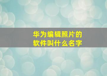 华为编辑照片的软件叫什么名字