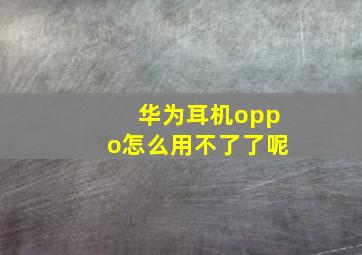 华为耳机oppo怎么用不了了呢