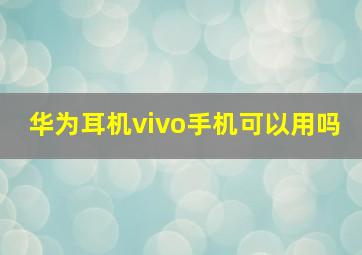 华为耳机vivo手机可以用吗