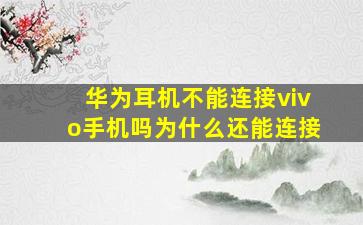 华为耳机不能连接vivo手机吗为什么还能连接