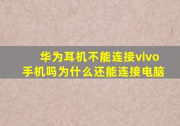 华为耳机不能连接vivo手机吗为什么还能连接电脑