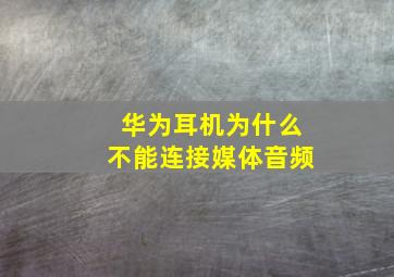 华为耳机为什么不能连接媒体音频