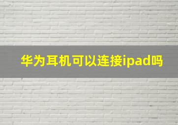 华为耳机可以连接ipad吗