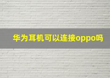 华为耳机可以连接oppo吗