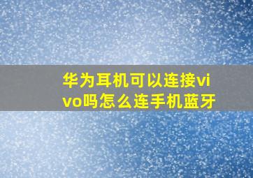 华为耳机可以连接vivo吗怎么连手机蓝牙