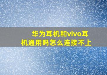 华为耳机和vivo耳机通用吗怎么连接不上