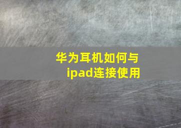 华为耳机如何与ipad连接使用