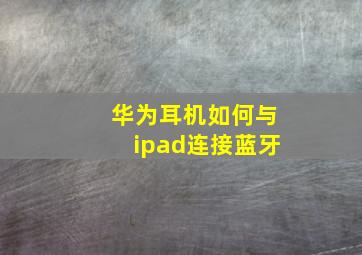 华为耳机如何与ipad连接蓝牙