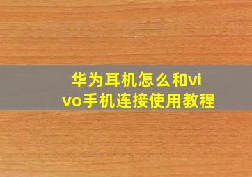 华为耳机怎么和vivo手机连接使用教程