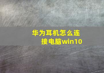 华为耳机怎么连接电脑win10