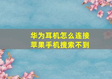 华为耳机怎么连接苹果手机搜索不到