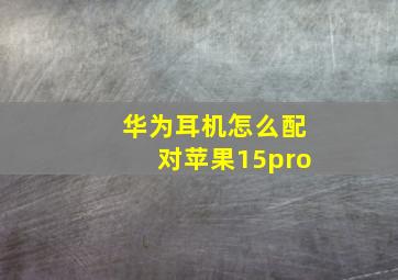 华为耳机怎么配对苹果15pro