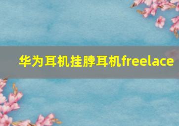 华为耳机挂脖耳机freelace