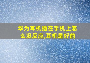 华为耳机插在手机上怎么没反应,耳机是好的