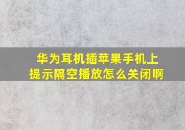 华为耳机插苹果手机上提示隔空播放怎么关闭啊