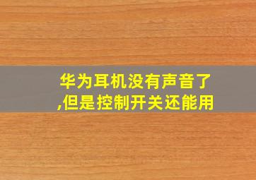 华为耳机没有声音了,但是控制开关还能用