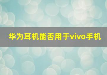 华为耳机能否用于vivo手机