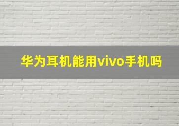 华为耳机能用vivo手机吗