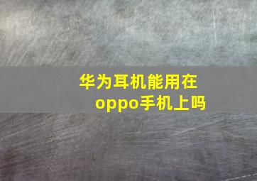 华为耳机能用在oppo手机上吗