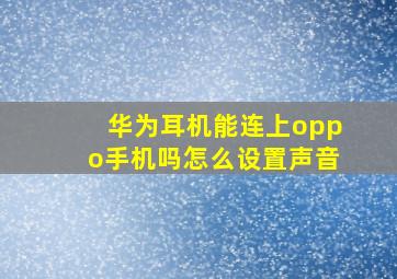 华为耳机能连上oppo手机吗怎么设置声音