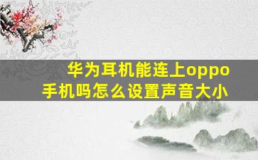 华为耳机能连上oppo手机吗怎么设置声音大小