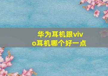 华为耳机跟vivo耳机哪个好一点