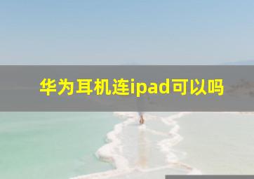 华为耳机连ipad可以吗