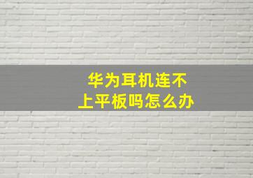 华为耳机连不上平板吗怎么办