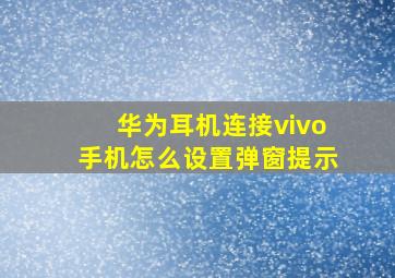 华为耳机连接vivo手机怎么设置弹窗提示