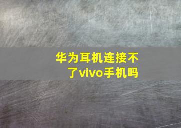 华为耳机连接不了vivo手机吗