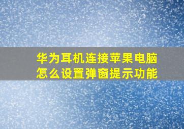 华为耳机连接苹果电脑怎么设置弹窗提示功能