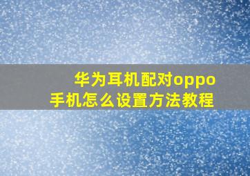 华为耳机配对oppo手机怎么设置方法教程