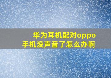 华为耳机配对oppo手机没声音了怎么办啊