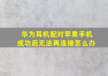 华为耳机配对苹果手机成功后无法再连接怎么办