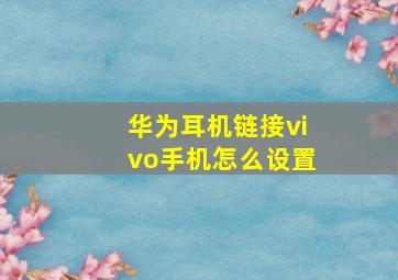 华为耳机链接vivo手机怎么设置