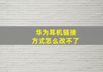 华为耳机链接方式怎么改不了