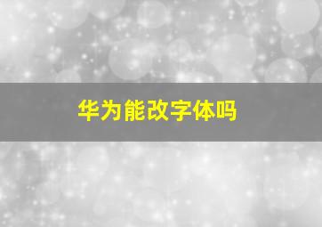 华为能改字体吗