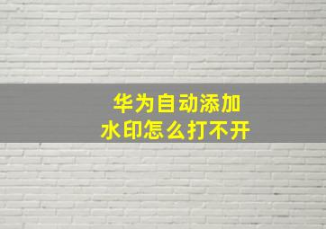 华为自动添加水印怎么打不开