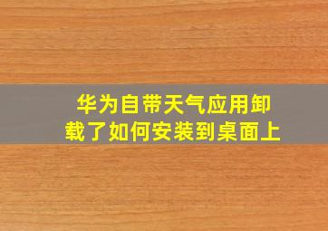 华为自带天气应用卸载了如何安装到桌面上