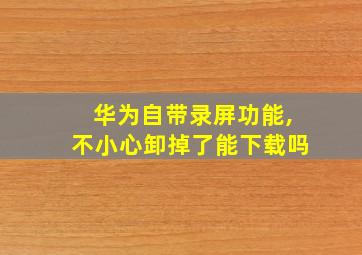 华为自带录屏功能,不小心卸掉了能下载吗