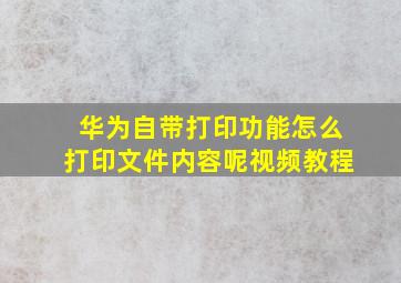 华为自带打印功能怎么打印文件内容呢视频教程