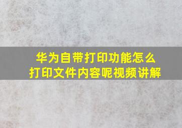 华为自带打印功能怎么打印文件内容呢视频讲解