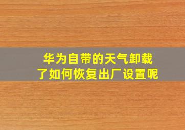 华为自带的天气卸载了如何恢复出厂设置呢