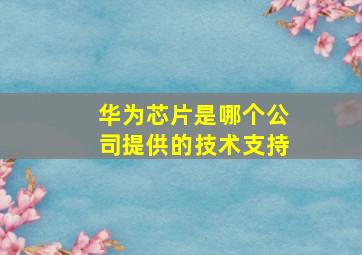 华为芯片是哪个公司提供的技术支持