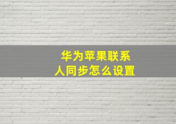 华为苹果联系人同步怎么设置