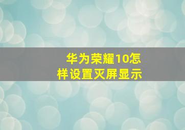 华为荣耀10怎样设置灭屏显示