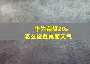 华为荣耀20s怎么设置桌面天气