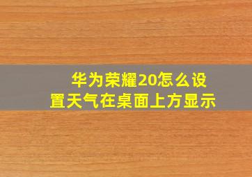 华为荣耀20怎么设置天气在桌面上方显示